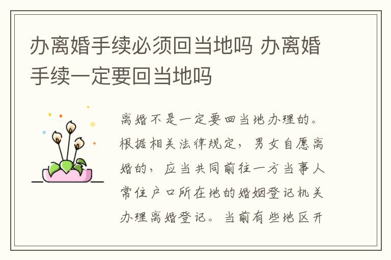 辦離婚手續(xù)必須回當?shù)貑?辦離婚手續(xù)一定要回當?shù)貑?></p>
      <p ><strong>一、辦離婚手續(xù)必須回當?shù)貑?/strong></p><p >辦離婚不一定要回當?shù)剞k。如果是協(xié)議離婚的話，需要到男女雙方任意一方戶口所在的婚姻登記機關(guān)申請離婚，不限制于原結(jié)婚地，而且有些地區(qū)開通了跨省跨區(qū)離婚登記服務(wù)，憑借居住證也能在外地離婚;如果是訴訟離婚，則需要在另一方的戶口所在地或經(jīng)常居住地提起離婚訴訟。</p><p ><strong>法律依據(jù)：</strong></p><p >《婚姻登記條例》第十條</p><p >內(nèi)地居民自愿離婚的，男女雙方應(yīng)當共同到一方當事人常住戶口所在地的婚姻登記機關(guān)辦理離婚登記。</p><p >《中華人民共和國民事訴訟法》第二十一條</p><p >對公民提起的民事訴訟，由被告住所地人民法院管轄;被告住所地與經(jīng)常居住地不一致的，由經(jīng)常居住地人民法院管轄。</p><p >《中華人民共和國民事訴訟法》第二十二條</p><p >下列民事訴訟，由原告住所地人民法院管轄;原告住所地與經(jīng)常居住地不一致的，由原告經(jīng)常居住地人民法院管轄：</p><p >(一)對不在中華人民共和國領(lǐng)域內(nèi)居住的人提起的有關(guān)身份關(guān)系的訴訟;</p><p >(二)對下落不明或者宣告失蹤的人提起的有關(guān)身份關(guān)系的訴訟;</p><p >(三)對被采取強制性教育措施的人提起的訴訟;</p><p >(四)對被監(jiān)禁的人提起的訴訟。</p><p ><strong>二、去民政局離婚的程序是什么</strong></p><p >1、首先，雙方簽署離婚協(xié)議，然后一起去一趟民政局提出離婚申請，然后回去。</p><p >2、然后，雙方要經(jīng)過30天的冷靜期，就是說雙方回去后要等30天。在這30天內(nèi)，任何一方反悔不愿離婚的，可以隨時向民政局撤回之前的離婚申請。</p><p >3、最后，如果過了30天冷靜期，雙方還是決定要離婚，那一定要在冷靜期后的30天內(nèi)，再一起去一趟民政局領(lǐng)離婚證。如果逾期未去的，則視為雙方撤回了之前的離婚申請。</p><p >如果是通過協(xié)議離婚，且已辦完了離婚手續(xù)，當事人任何一方不能反悔。但是，如果任何一方在一年內(nèi)因履行協(xié)議發(fā)生爭議而訴至法院的，法院應(yīng)予受理，但經(jīng)審理查明訂立協(xié)議過程中不存在欺詐，脅迫等情形的，法院應(yīng)當駁回原告訴訟請求;如果一年后才訴至法院，法院不予受理。</p><p ></p>    </div>
    
   <div   id=