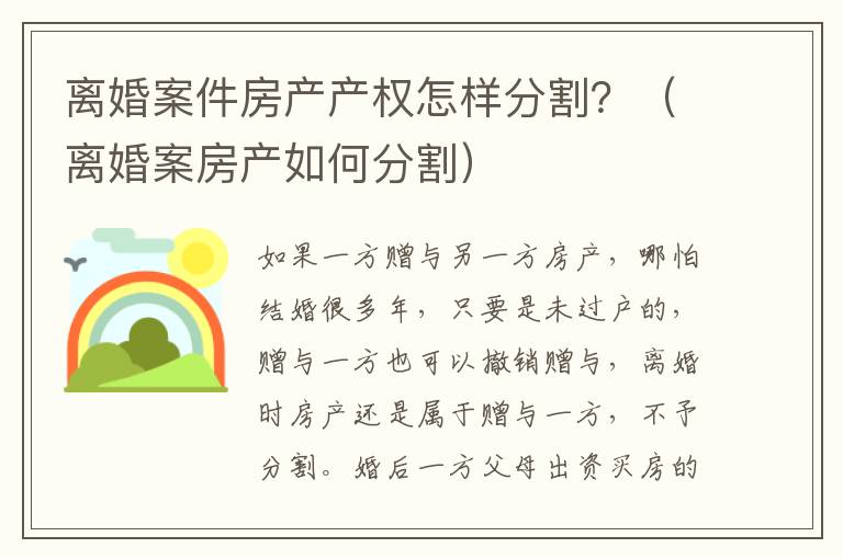 離婚案件房產(chǎn)產(chǎn)權(quán)怎樣分割？（離婚案房產(chǎn)如何分割）