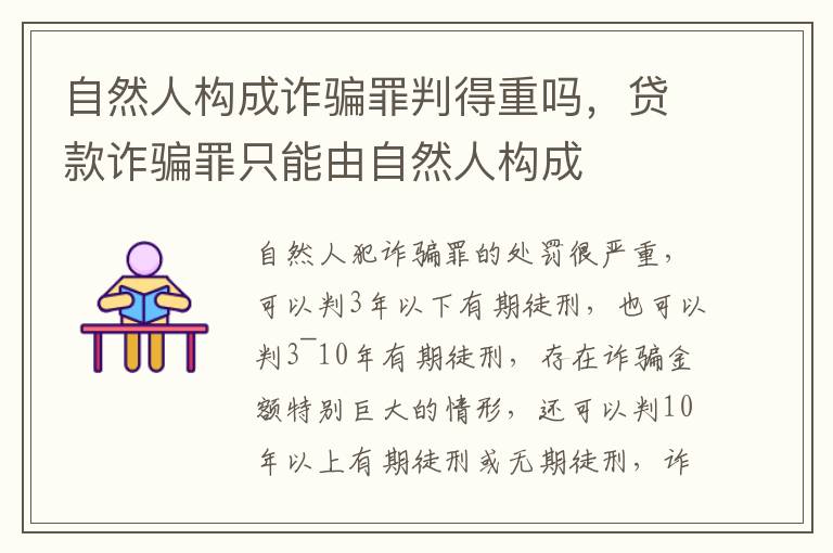 自然人構(gòu)成詐騙罪判得重嗎，貸款詐騙罪只能由自然人構(gòu)成