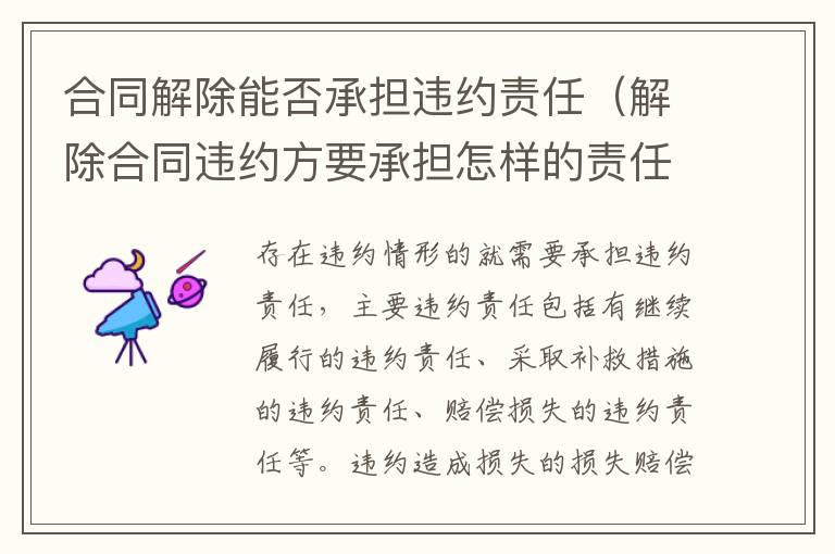 合同解除能否承擔(dān)違約責(zé)任（解除合同違約方要承擔(dān)怎樣的責(zé)任）