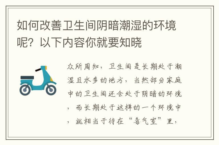 如何改善衛(wèi)生間陰暗潮濕的環(huán)境呢？以下內(nèi)容你就要知曉