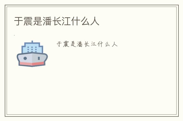 于震是潘長(zhǎng)江什么人