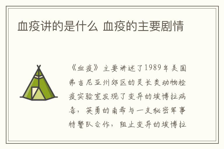 血疫講的是什么 血疫的主要?jiǎng)∏?></p>
      <p>　　《血疫》主要講述了1989年美國(guó)弗吉尼亞州郊區(qū)的靈長(zhǎng)類動(dòng)物檢疫實(shí)驗(yàn)室發(fā)現(xiàn)了變異的埃博拉病毒，英勇的南希與一支秘密軍事特警隊(duì)合作，阻止變異的埃博拉病毒擴(kuò)散，拯救人類的故事。</p><p align=