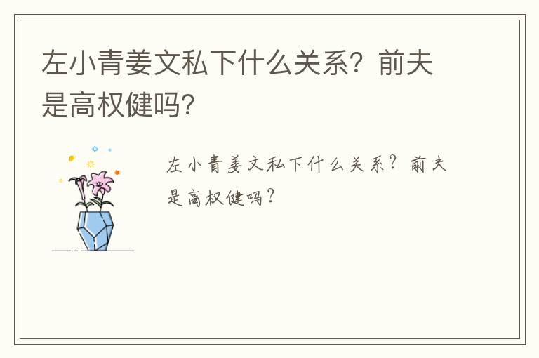 左小青姜文私下什么關(guān)系？前夫是高權(quán)健嗎？
