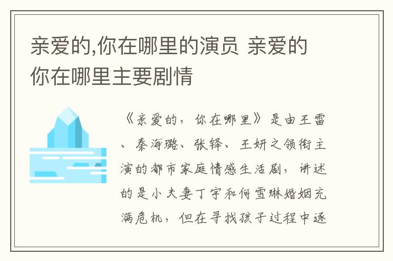 親愛的,你在哪里的演員 親愛的你在哪里主要?jiǎng)∏?></p>
      <p>　　《親愛的，你在哪里》是由王雷、秦海璐、張鐸、王妍之領(lǐng)銜主演的都市家庭情感生活劇，講述的是小夫妻丁宇和何雪琳婚姻充滿危機(jī)，但在尋找孩子過程中逐漸明白家和愛的故事。</p><p style=
