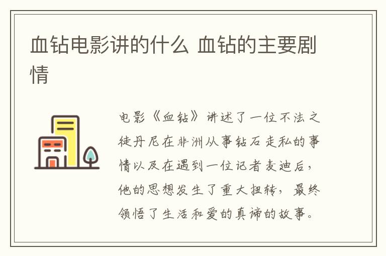血鉆電影講的什么 血鉆的主要?jiǎng)∏?></p>
      <p>　　電影《血鉆》講述了一位不法之徒丹尼在非洲從事鉆石走私的事情以及在遇到一位記者麥迪后，他的思想發(fā)生了重大扭轉(zhuǎn)，最終領(lǐng)悟了生活和愛(ài)的真諦的故事。</p><p align=