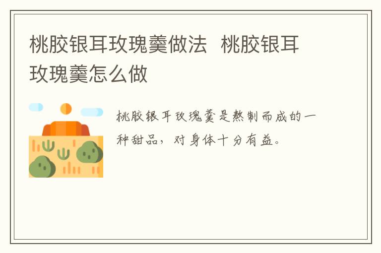 桃膠銀耳玫瑰羹做法  桃膠銀耳玫瑰羹怎么做